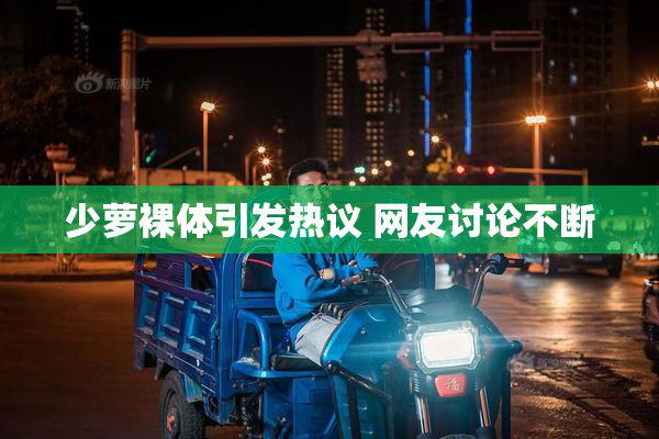 少萝裸体引发热议 网友讨论不断