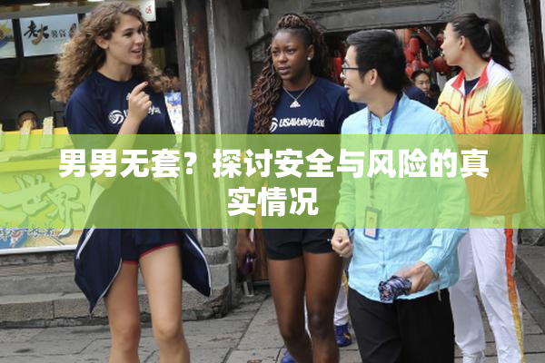 男男无套？探讨安全与风险的真实情况