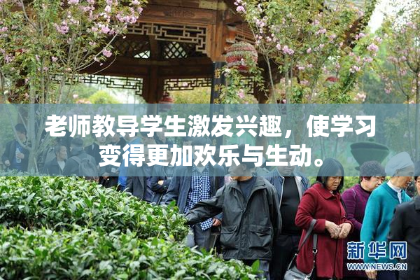 老师教导学生激发兴趣，使学习变得更加欢乐与生动。