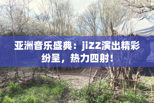 亚洲音乐盛典：jiZZ演出精彩纷呈，热力四射！