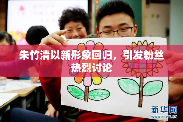 朱竹清以新形象回归，引发粉丝热烈讨论