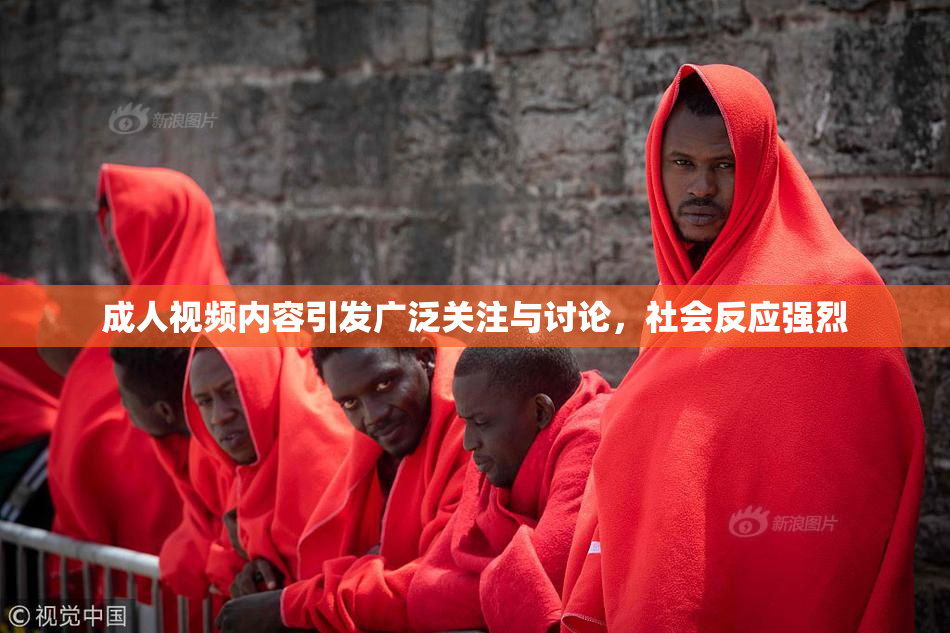 成人视频内容引发广泛关注与讨论，社会反应强烈