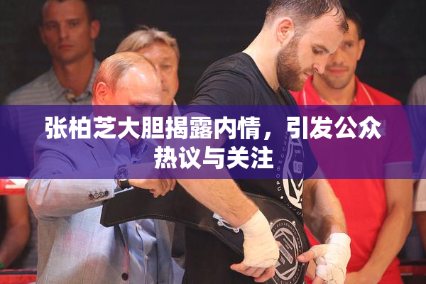 张柏芝大胆揭露内情，引发公众热议与关注