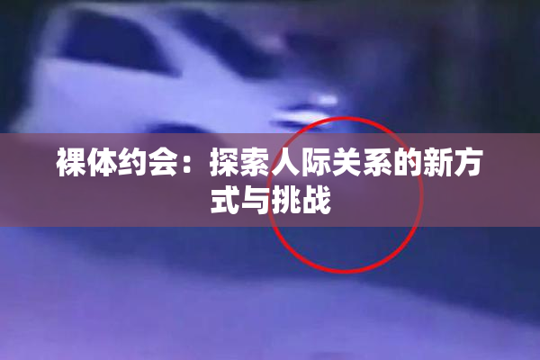 裸体约会：探索人际关系的新方式与挑战