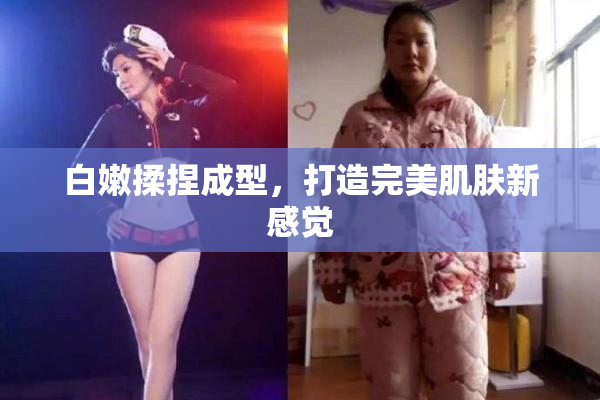 白嫩揉捏成型，打造完美肌肤新感觉