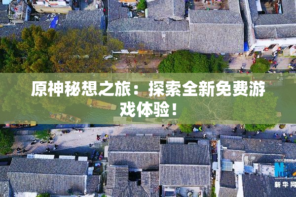 原神秘想之旅：探索全新免费游戏体验！