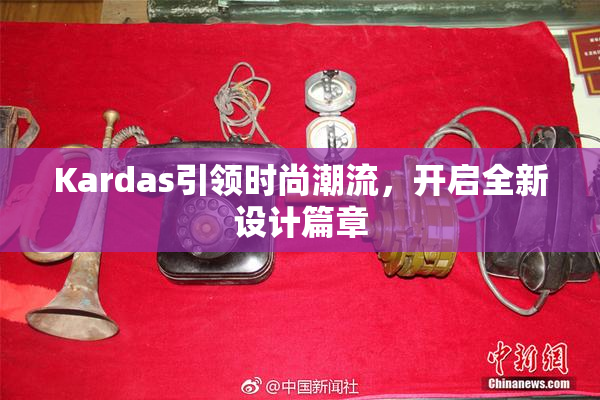 Kardas引领时尚潮流，开启全新设计篇章