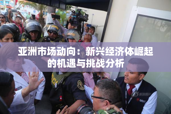 亚洲市场动向：新兴经济体崛起的机遇与挑战分析