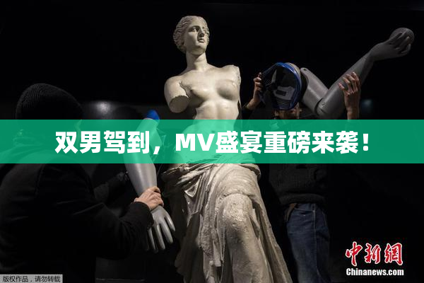 双男驾到，MV盛宴重磅来袭！