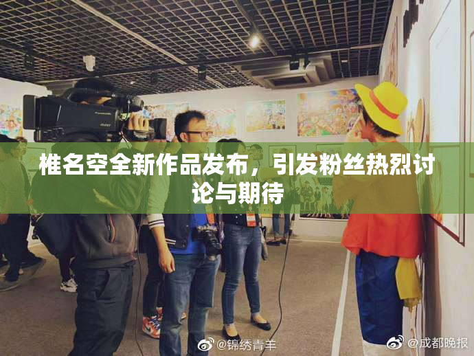 椎名空全新作品发布，引发粉丝热烈讨论与期待