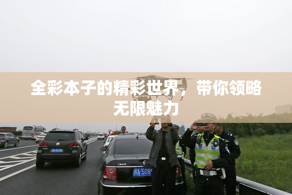 全彩本子的精彩世界，带你领略无限魅力