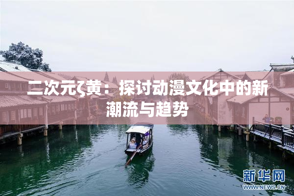二次元ζ黄：探讨动漫文化中的新潮流与趋势