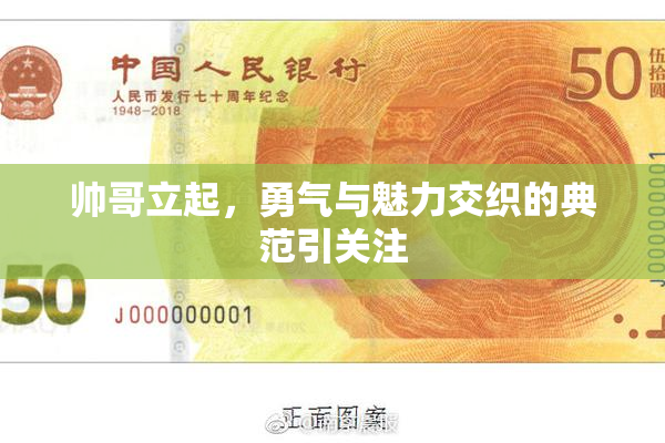 帅哥立起，勇气与魅力交织的典范引关注