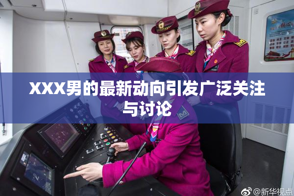 XXX男的最新动向引发广泛关注与讨论