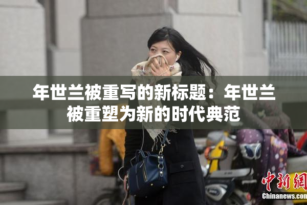 年世兰被重写的新标题：年世兰被重塑为新的时代典范