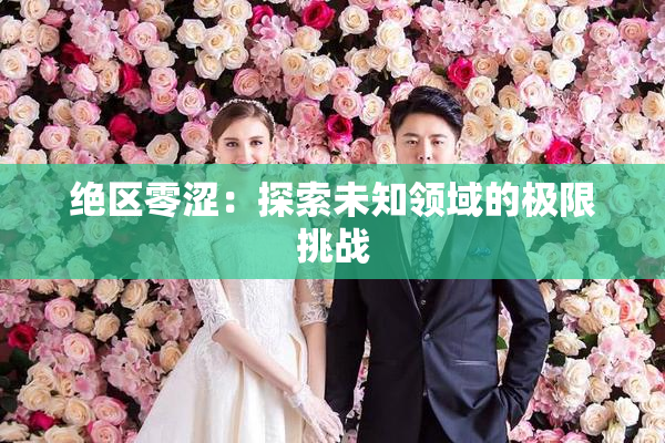 绝区零涩：探索未知领域的极限挑战