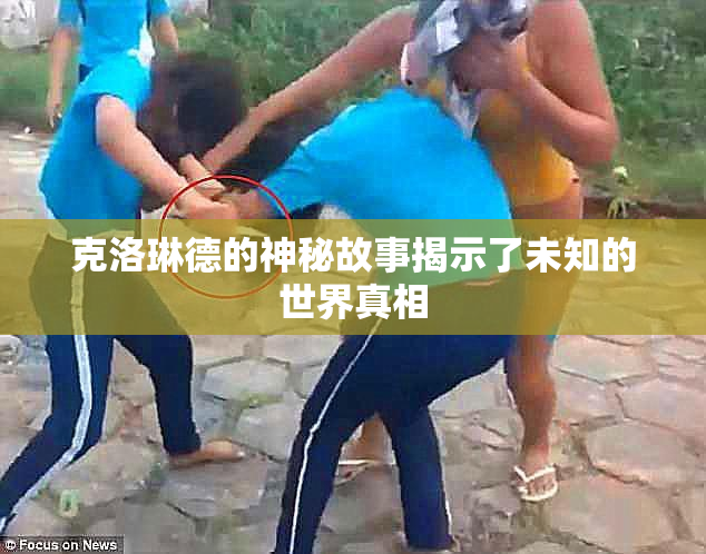 克洛琳德的神秘故事揭示了未知的世界真相