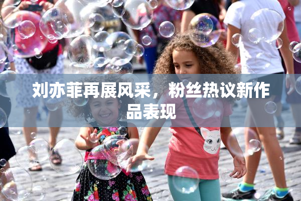 刘亦菲再展风采，粉丝热议新作品表现