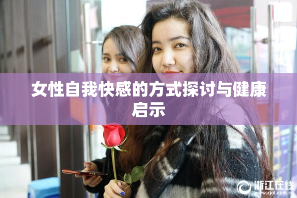 女性自我快感的方式探讨与健康启示