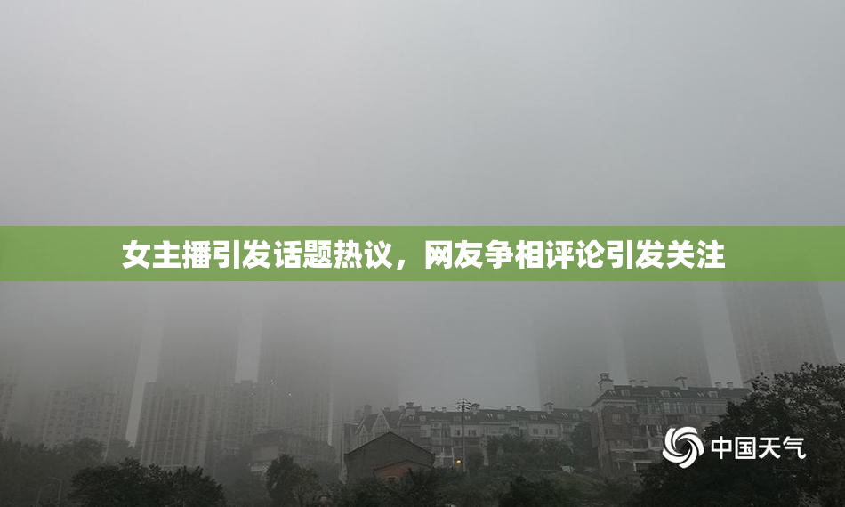 女主播引发话题热议，网友争相评论引发关注