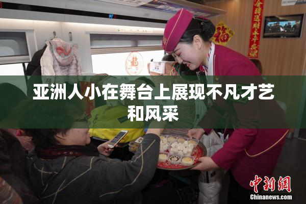 亚洲人小在舞台上展现不凡才艺和风采