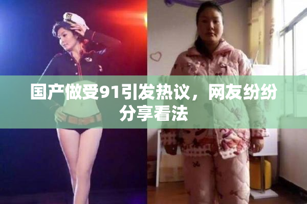 国产做受91引发热议，网友纷纷分享看法