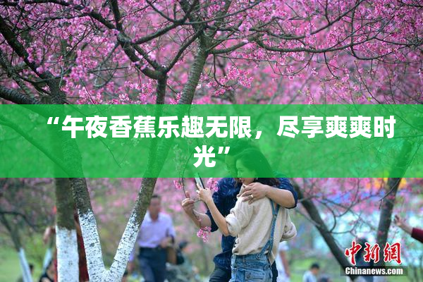“午夜香蕉乐趣无限，尽享爽爽时光”
