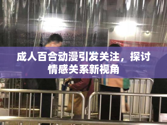 成人百合动漫引发关注，探讨情感关系新视角