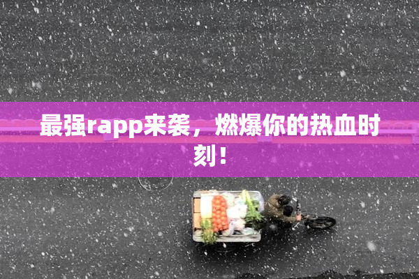 最强rapp来袭，燃爆你的热血时刻！