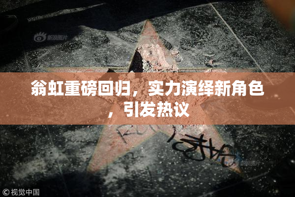 翁虹重磅回归，实力演绎新角色，引发热议