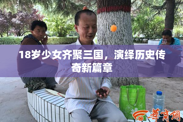 18岁少女齐聚三国，演绎历史传奇新篇章
