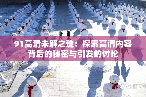 91高清未解之谜：探索高清内容背后的秘密与引发的讨论