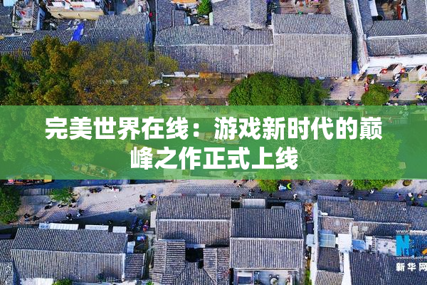 完美世界在线：游戏新时代的巅峰之作正式上线