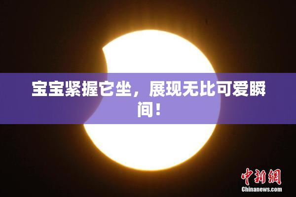 宝宝紧握它坐，展现无比可爱瞬间！