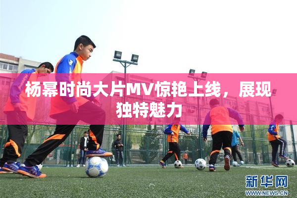 杨幂时尚大片MV惊艳上线，展现独特魅力