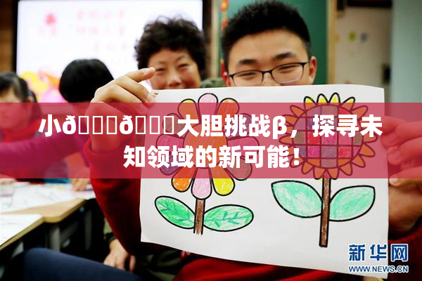小🐔🐔大胆挑战β，探寻未知领域的新可能！