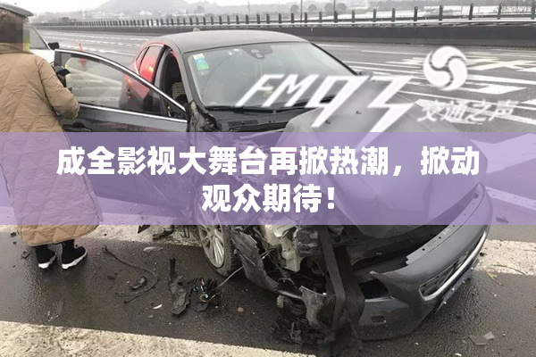 成全影视大舞台再掀热潮，掀动观众期待！