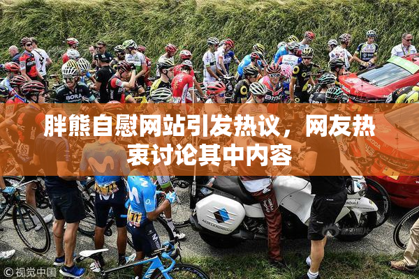 胖熊自慰网站引发热议，网友热衷讨论其中内容