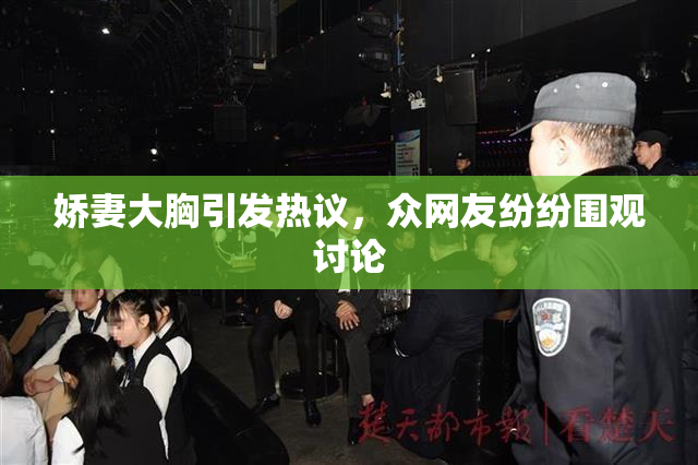 娇妻大胸引发热议，众网友纷纷围观讨论