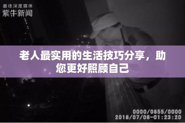 老人最实用的生活技巧分享，助您更好照顾自己