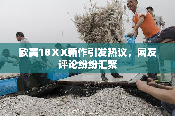 欧美18ⅩX新作引发热议，网友评论纷纷汇聚