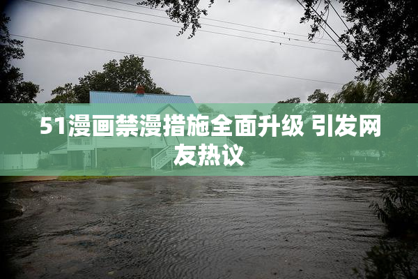 51漫画禁漫措施全面升级 引发网友热议