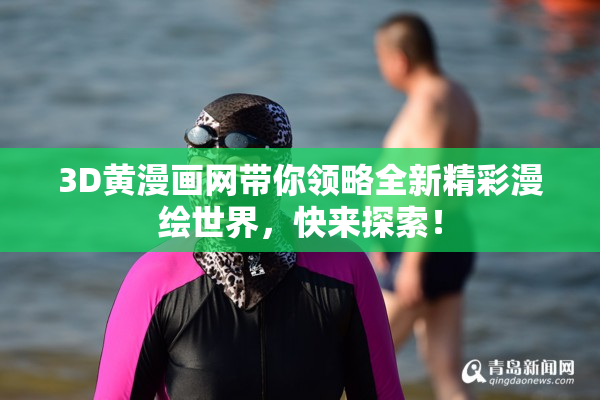 3D黄漫画网带你领略全新精彩漫绘世界，快来探索！