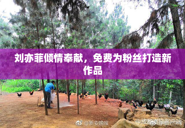 刘亦菲倾情奉献，免费为粉丝打造新作品