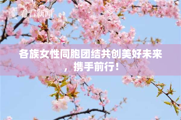各族女性同胞团结共创美好未来，携手前行！