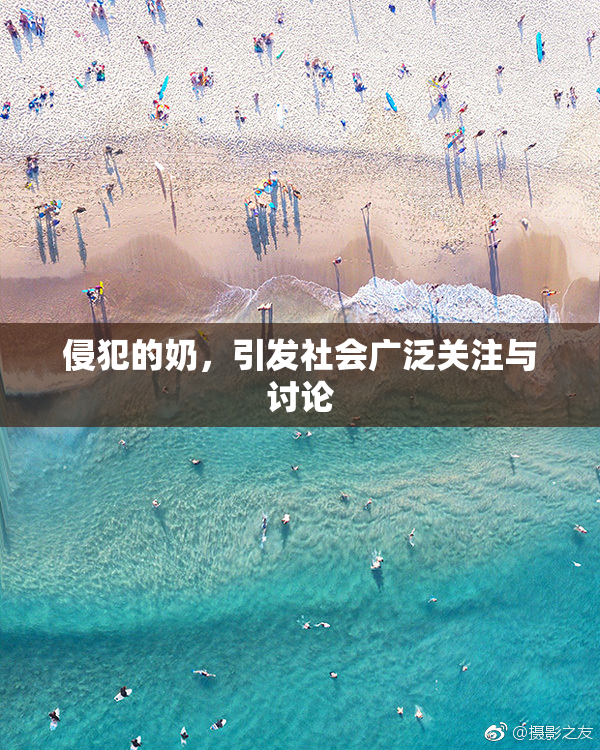 侵犯的奶，引发社会广泛关注与讨论