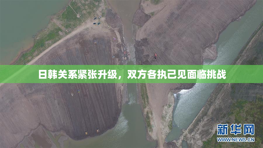 日韩关系紧张升级，双方各执己见面临挑战