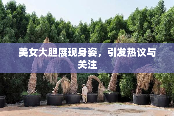 美女大胆展现身姿，引发热议与关注