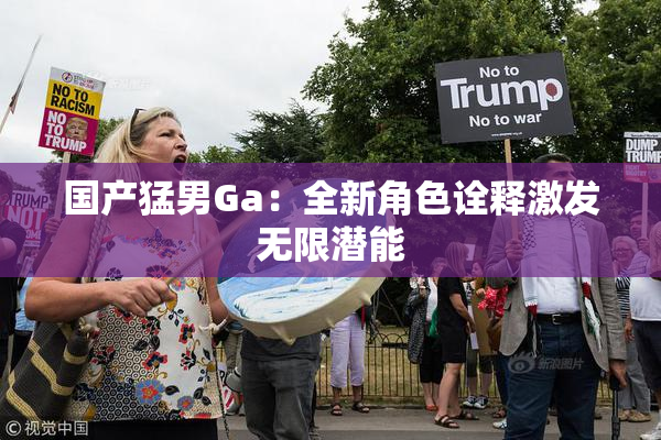 国产猛男Ga：全新角色诠释激发无限潜能