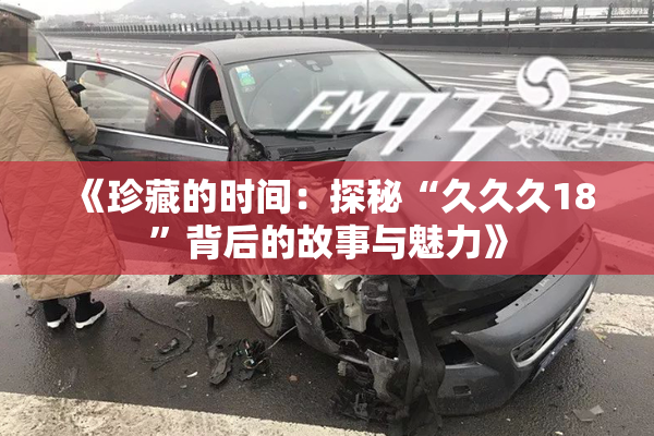 《珍藏的时间：探秘“久久久18”背后的故事与魅力》